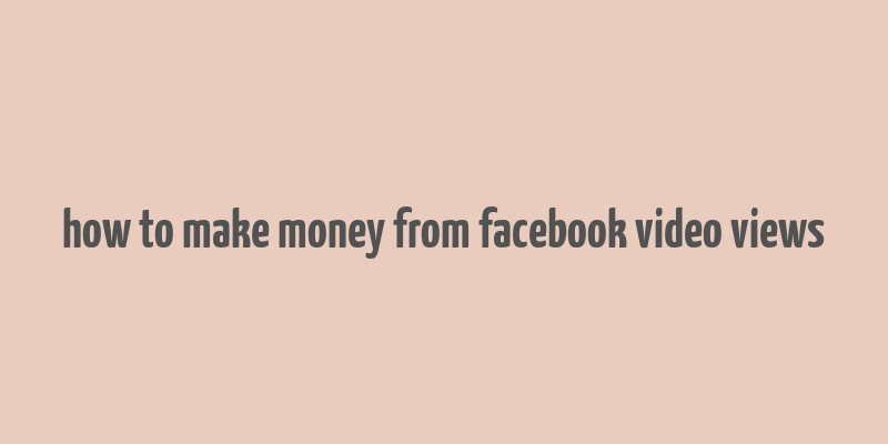 how to make money from facebook video views