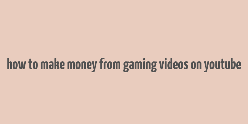 how to make money from gaming videos on youtube