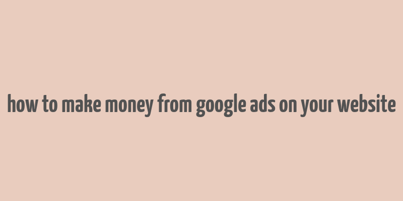 how to make money from google ads on your website