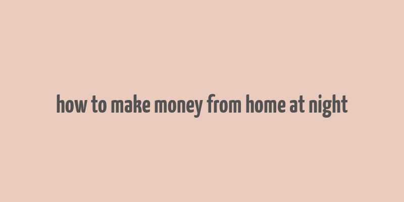 how to make money from home at night