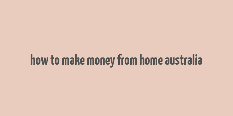 how to make money from home australia