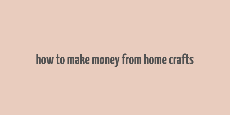 how to make money from home crafts