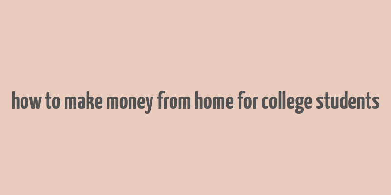 how to make money from home for college students