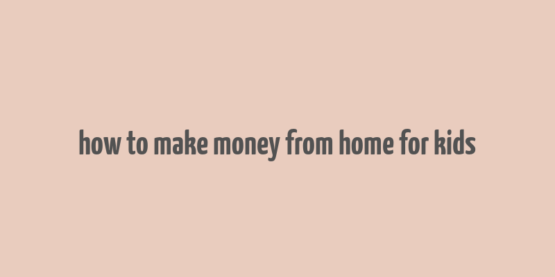 how to make money from home for kids