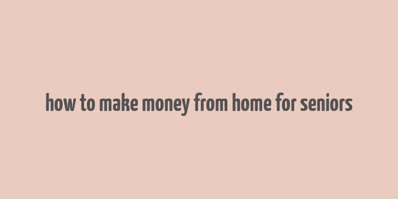 how to make money from home for seniors