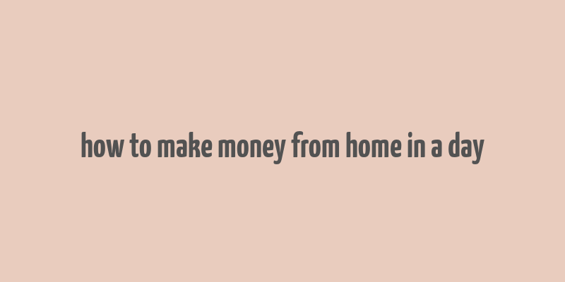 how to make money from home in a day