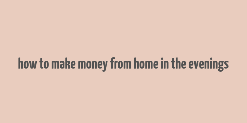 how to make money from home in the evenings