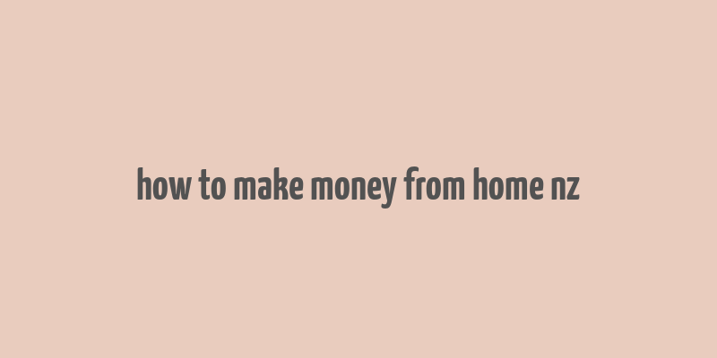 how to make money from home nz