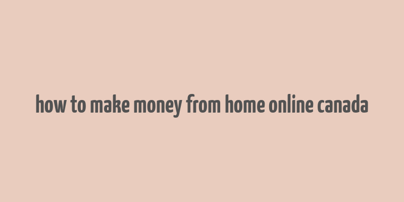 how to make money from home online canada