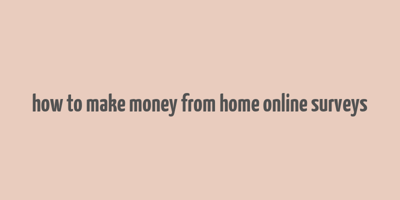 how to make money from home online surveys