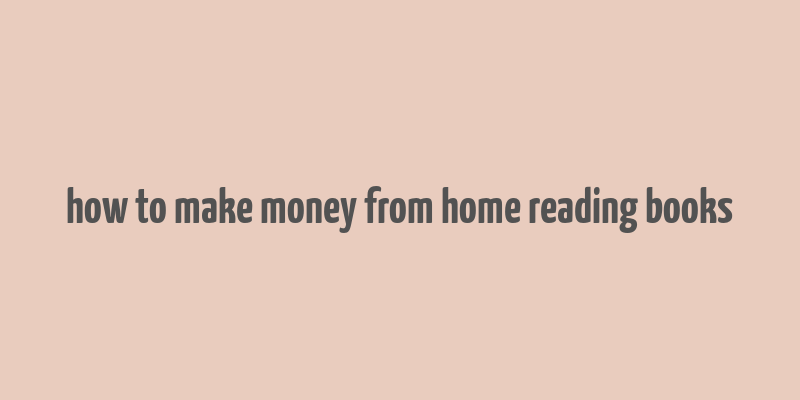 how to make money from home reading books