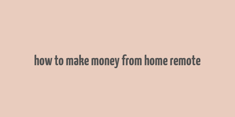 how to make money from home remote