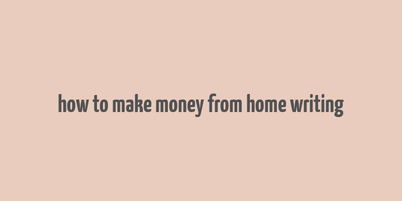 how to make money from home writing