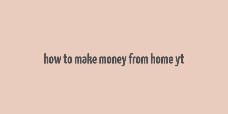 how to make money from home yt