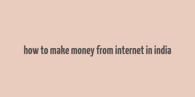 how to make money from internet in india