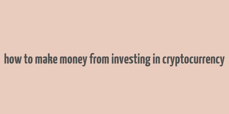 how to make money from investing in cryptocurrency