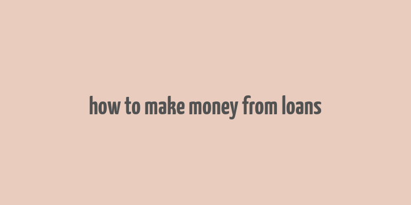 how to make money from loans