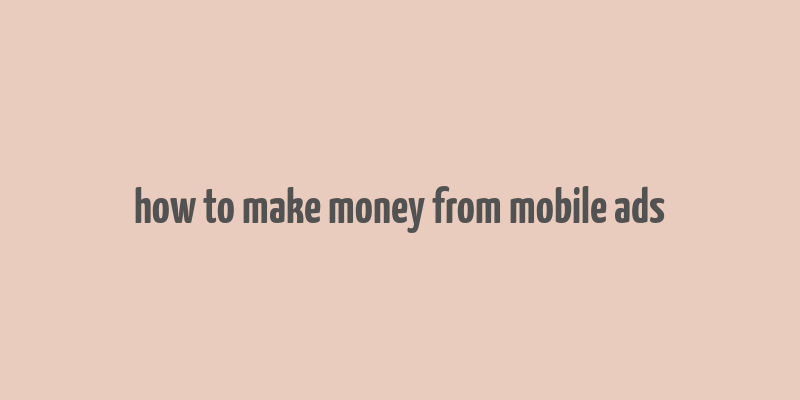 how to make money from mobile ads