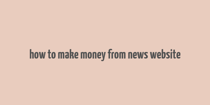 how to make money from news website