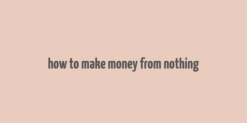 how to make money from nothing