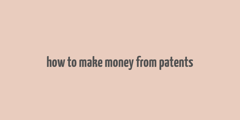 how to make money from patents