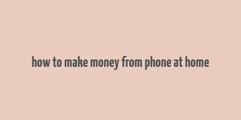 how to make money from phone at home