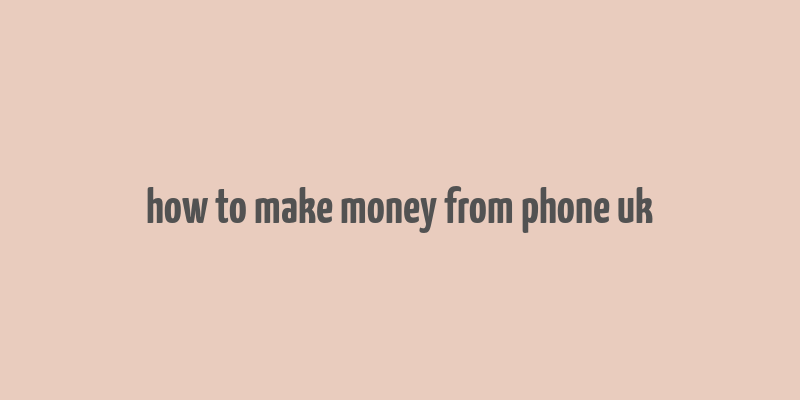 how to make money from phone uk