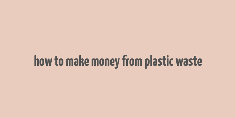 how to make money from plastic waste