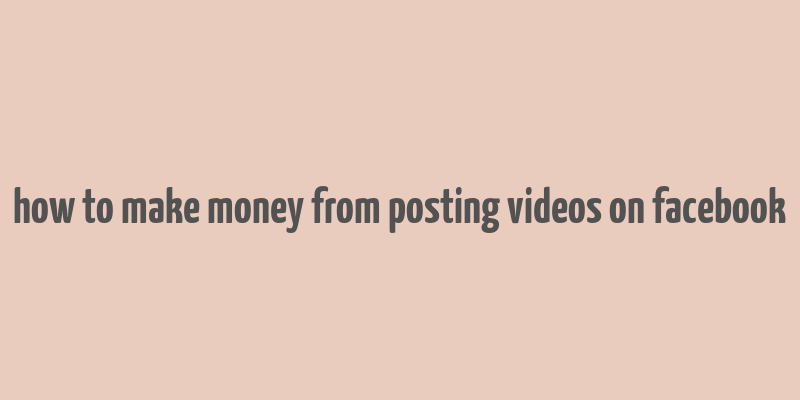 how to make money from posting videos on facebook