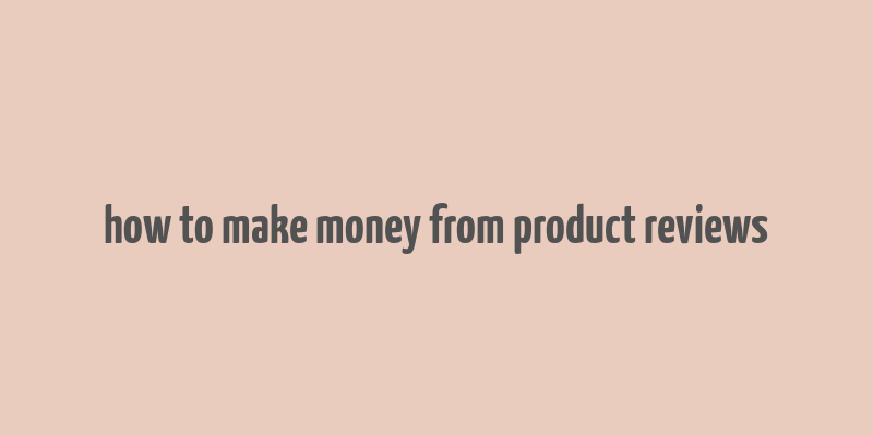 how to make money from product reviews