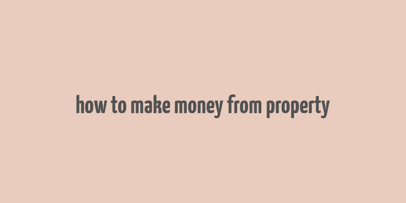 how to make money from property