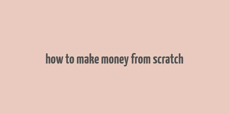 how to make money from scratch