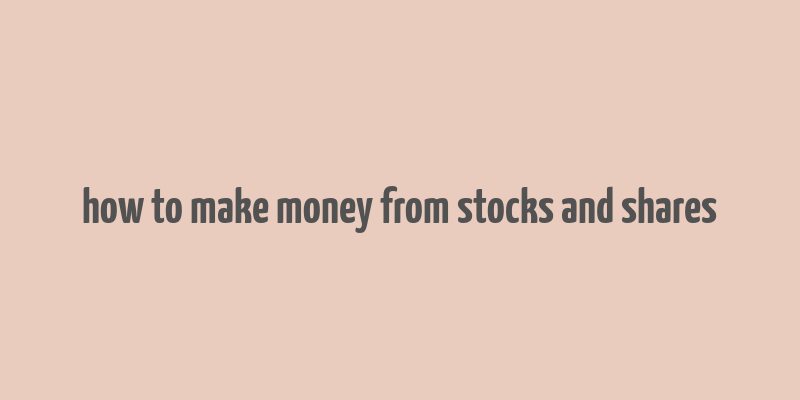 how to make money from stocks and shares