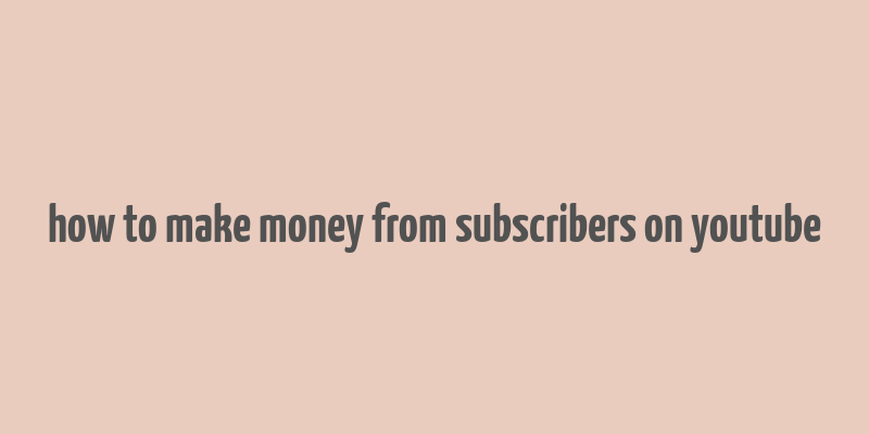 how to make money from subscribers on youtube