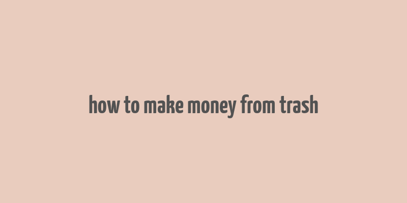 how to make money from trash