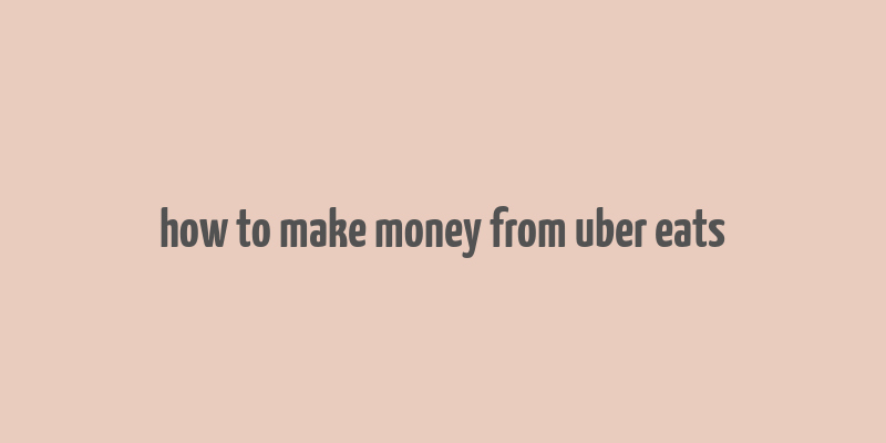 how to make money from uber eats