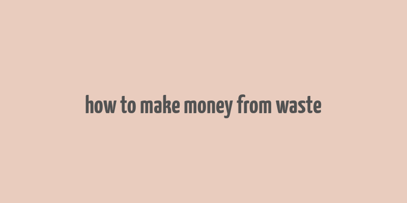 how to make money from waste