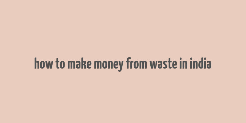 how to make money from waste in india