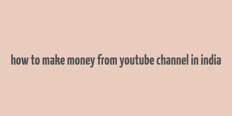 how to make money from youtube channel in india