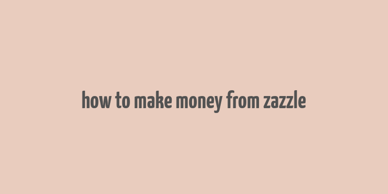 how to make money from zazzle