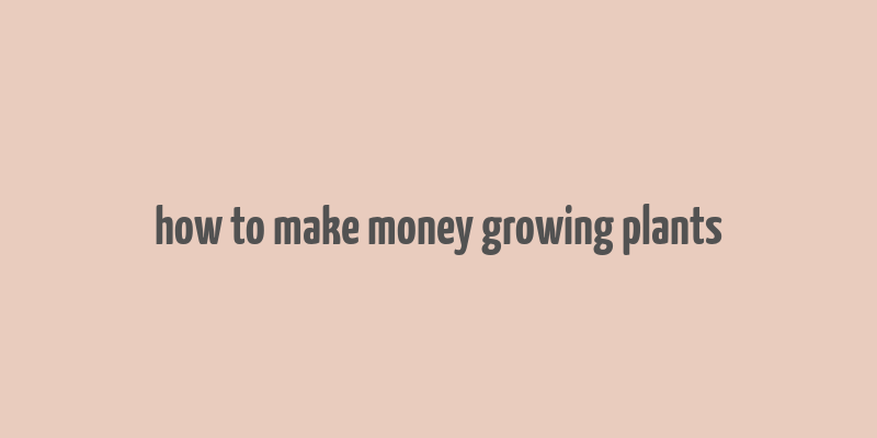 how to make money growing plants