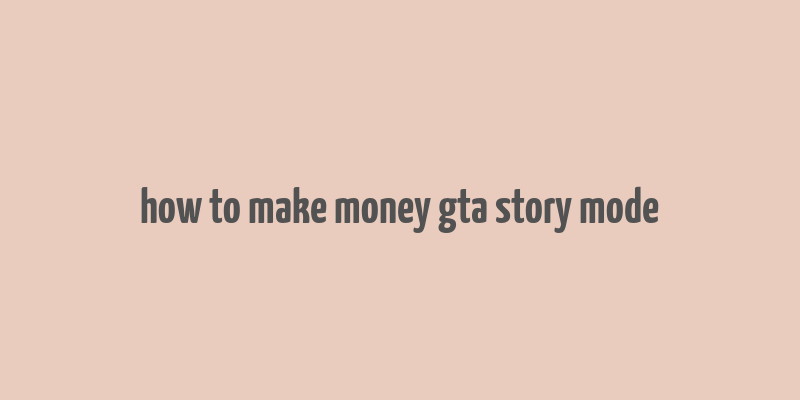 how to make money gta story mode