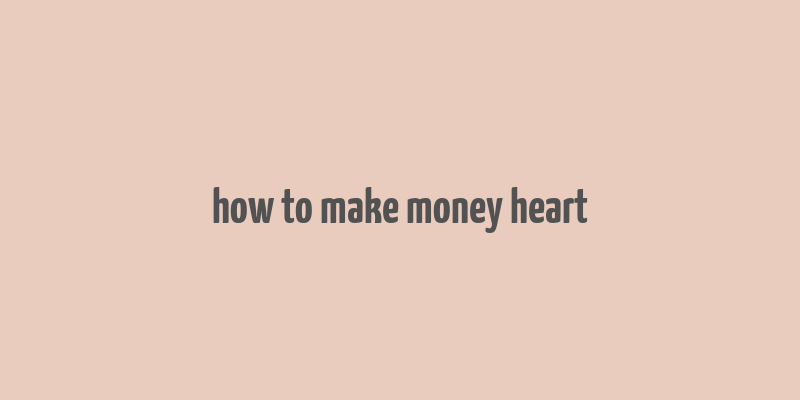 how to make money heart