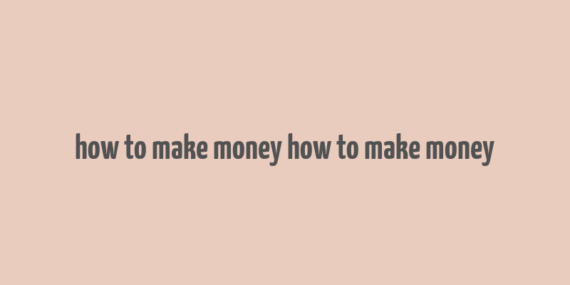 how to make money how to make money