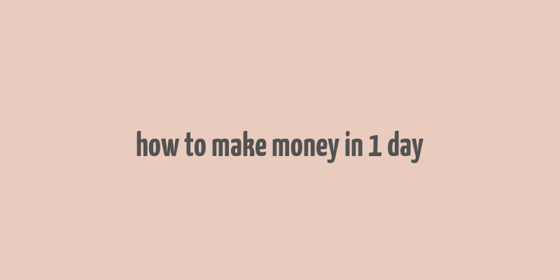 how to make money in 1 day