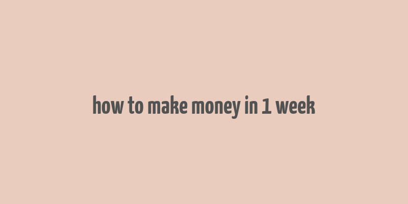 how to make money in 1 week