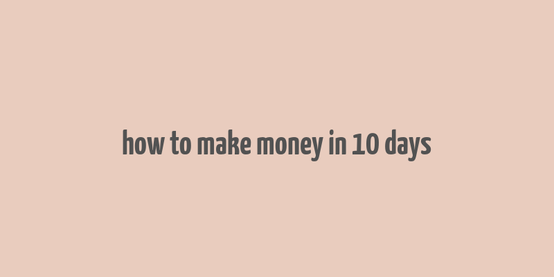 how to make money in 10 days