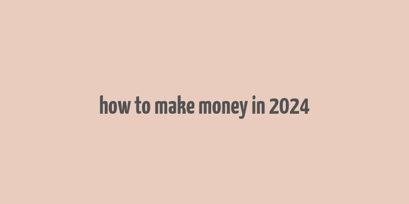 how to make money in 2024