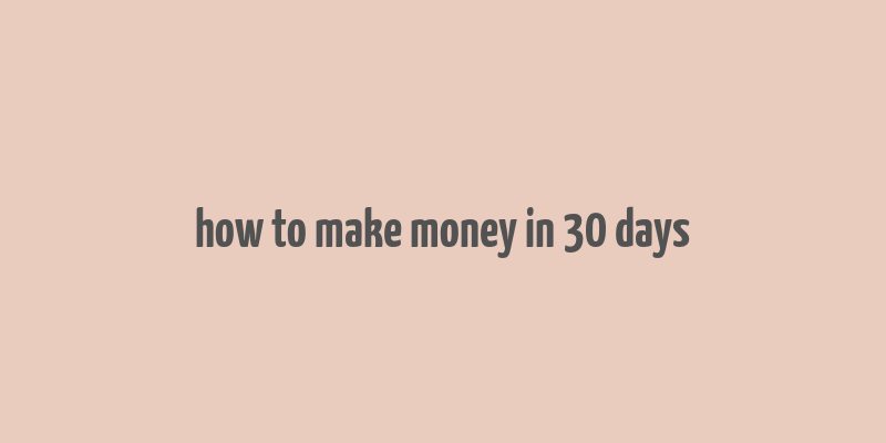 how to make money in 30 days