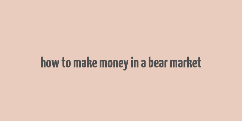 how to make money in a bear market